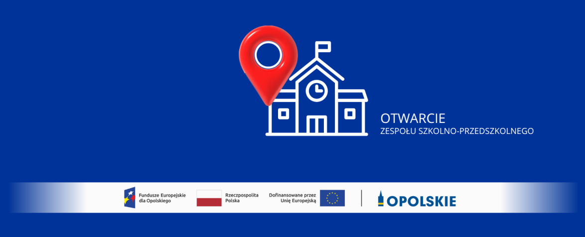 Grafika w kolorze granatowym z napisem „Otwarcie Zespołu Szkolno-Przedszkolnego”. Obok napisu znajduje się biały symbol budynku szkoły z zegarem oraz czerwona pinezka lokalizacyjna. W dolnej części grafiki umieszczono logotypy Funduszy Europejskich dla Opolskiego, Rzeczypospolitej Polskiej, Unii Europejskiej oraz Województwa Opolskiego.