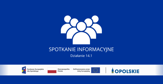 Grafika informująca o spotkaniu informacyjnym dotyczącym Działania 14.1. Na niebieskim tle znajduje się biała ikona przedstawiająca grupę osób oraz napis „SPOTKANIE INFORMACYJNE – Działanie 14.1”. W dolnej części umieszczono logotypy Funduszy Europejskich dla Opolskiego, Rzeczypospolitej Polskiej, Unii Europejskiej oraz Województwa Opolskiego.