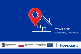 Grafika na niebieskim tle z napisem „Otwarcie rodzinnego domu dziecka”. Obok znajduje się ikona domu z czerwoną pinezką lokalizacyjną. Na dole umieszczono logotypy Funduszy Europejskich dla Opolskiego, Rzeczypospolitej Polskiej, Unii Europejskiej oraz Województwa Opolskiego.